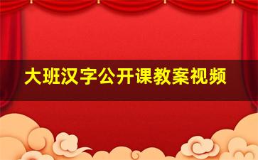 大班汉字公开课教案视频