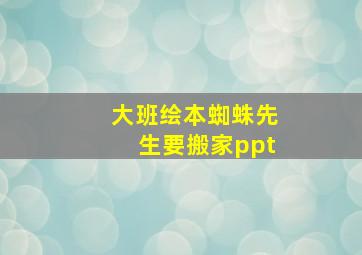 大班绘本蜘蛛先生要搬家ppt