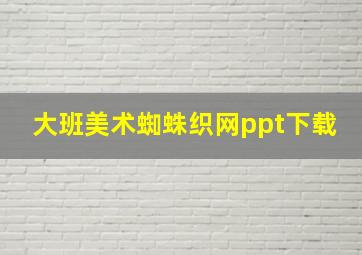 大班美术蜘蛛织网ppt下载