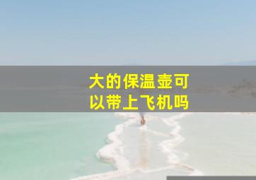 大的保温壶可以带上飞机吗