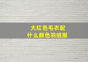 大红色毛衣配什么颜色羽绒服