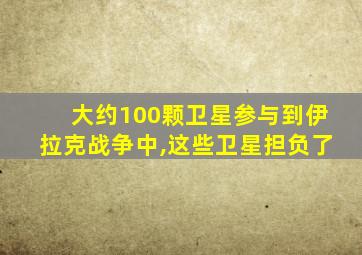 大约100颗卫星参与到伊拉克战争中,这些卫星担负了