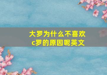 大罗为什么不喜欢c罗的原因呢英文