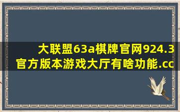 大联盟63a棋牌官网924.3官方版本游戏大厅有啥功能.cc