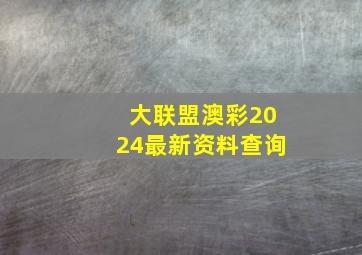 大联盟澳彩2024最新资料查询