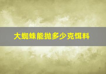 大蜘蛛能抛多少克饵料