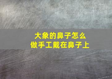 大象的鼻子怎么做手工戴在鼻子上