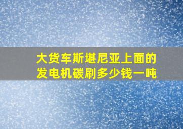 大货车斯堪尼亚上面的发电机碳刷多少钱一吨