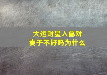 大运财星入墓对妻子不好吗为什么