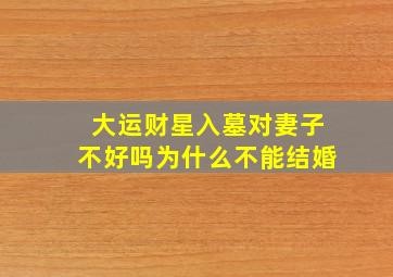 大运财星入墓对妻子不好吗为什么不能结婚