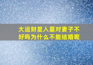 大运财星入墓对妻子不好吗为什么不能结婚呢