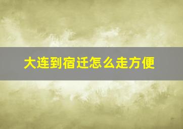 大连到宿迁怎么走方便