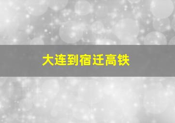 大连到宿迁高铁