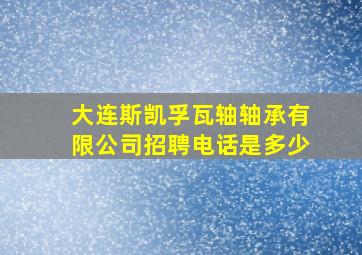 大连斯凯孚瓦轴轴承有限公司招聘电话是多少