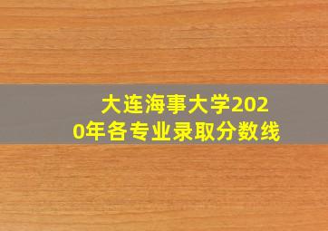 大连海事大学2020年各专业录取分数线