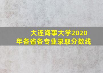 大连海事大学2020年各省各专业录取分数线