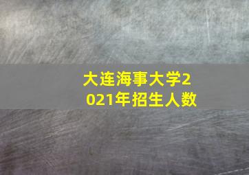 大连海事大学2021年招生人数