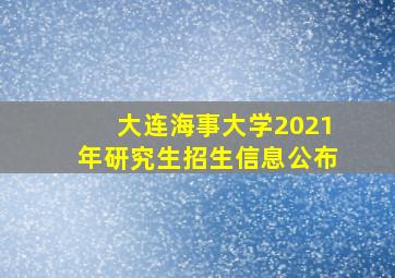 大连海事大学2021年研究生招生信息公布