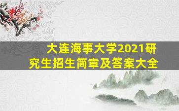 大连海事大学2021研究生招生简章及答案大全