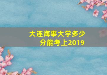 大连海事大学多少分能考上2019