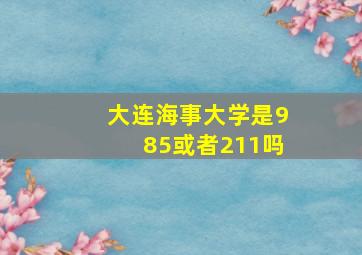 大连海事大学是985或者211吗