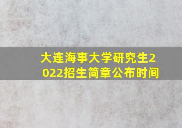 大连海事大学研究生2022招生简章公布时间