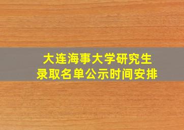 大连海事大学研究生录取名单公示时间安排