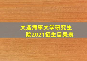 大连海事大学研究生院2021招生目录表