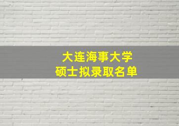 大连海事大学硕士拟录取名单