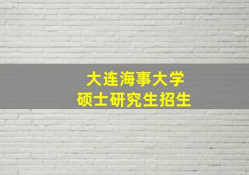 大连海事大学硕士研究生招生