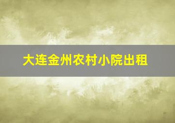 大连金州农村小院出租