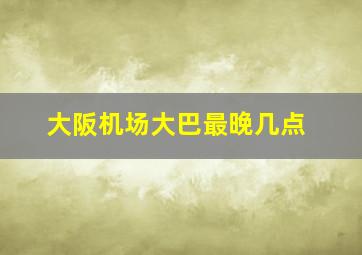 大阪机场大巴最晚几点