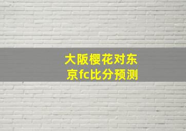 大阪樱花对东京fc比分预测