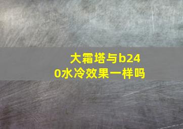 大霜塔与b240水冷效果一样吗