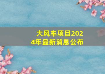 大风车项目2024年最新消息公布