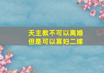 天主教不可以离婚但是可以寡妇二嫁