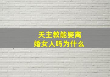 天主教能娶离婚女人吗为什么