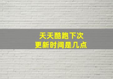 天天酷跑下次更新时间是几点