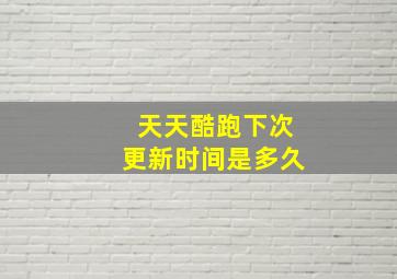 天天酷跑下次更新时间是多久