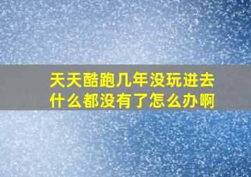 天天酷跑几年没玩进去什么都没有了怎么办啊