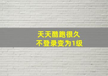 天天酷跑很久不登录变为1级