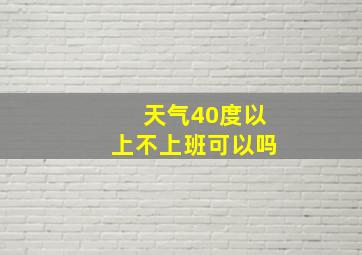 天气40度以上不上班可以吗