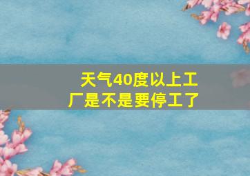 天气40度以上工厂是不是要停工了