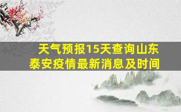 天气预报15天查询山东泰安疫情最新消息及时间