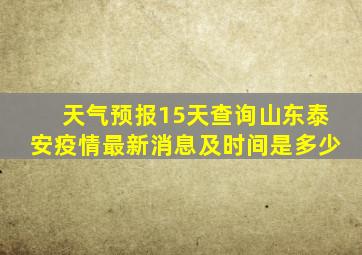 天气预报15天查询山东泰安疫情最新消息及时间是多少