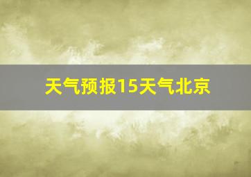 天气预报15天气北京