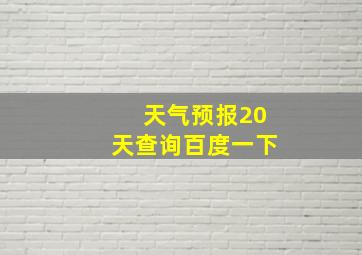 天气预报20天查询百度一下