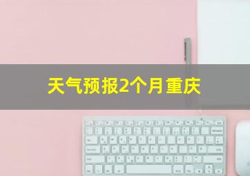 天气预报2个月重庆