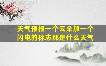 天气预报一个云朵加一个闪电的标志那是什么天气