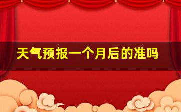 天气预报一个月后的准吗